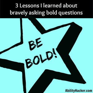 3 Lessons I learned about bravely asking bold questions